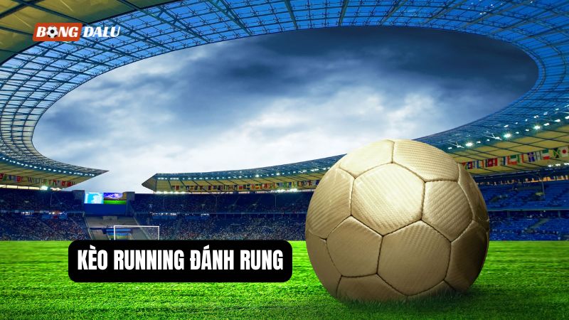 Tìm hiểu kèo running đánh rung là gì?